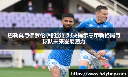 巴勒莫与佛罗伦萨的激烈对决揭示意甲新格局与球队未来发展潜力