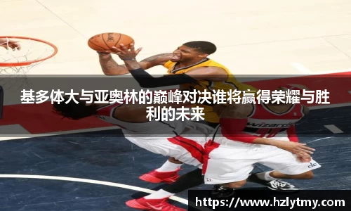 基多体大与亚奥林的巅峰对决谁将赢得荣耀与胜利的未来