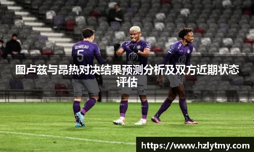 图卢兹与昂热对决结果预测分析及双方近期状态评估