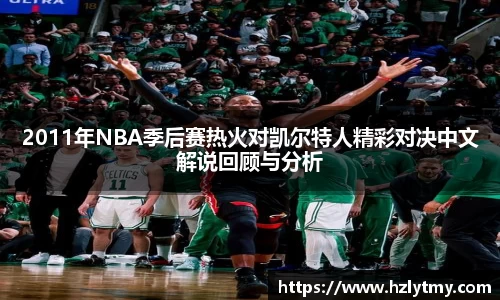 2011年NBA季后赛热火对凯尔特人精彩对决中文解说回顾与分析