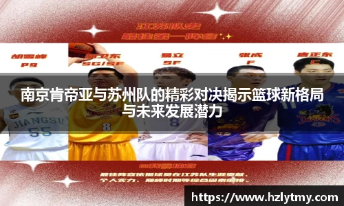 南京肯帝亚与苏州队的精彩对决揭示篮球新格局与未来发展潜力