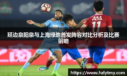 延边泉阳泉与上海绿地首发阵容对比分析及比赛前瞻